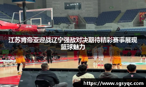 江苏肯帝亚迎战辽宁强敌对决期待精彩赛事展现篮球魅力