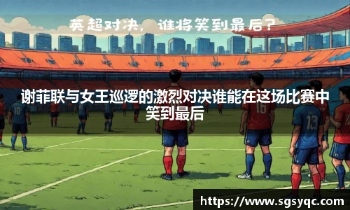 谢菲联与女王巡逻的激烈对决谁能在这场比赛中笑到最后