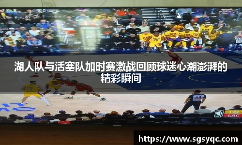 湖人队与活塞队加时赛激战回顾球迷心潮澎湃的精彩瞬间