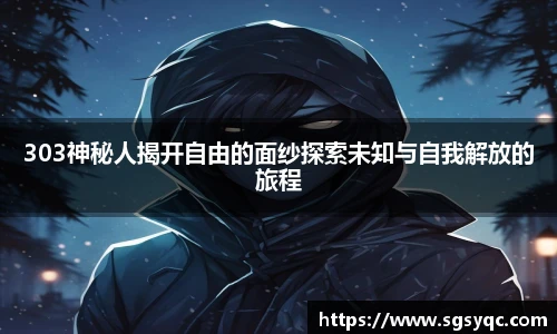 303神秘人揭开自由的面纱探索未知与自我解放的旅程